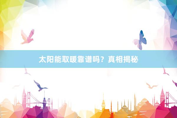太阳能取暖靠谱吗？真相揭秘